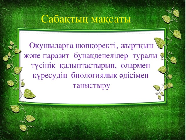 Сабақтың мақсаты Оқушыларға шөпқоректі, жыртқыш және паразит бунақденелілер туралы түсінік қалыптастырып, олармен күресудің биологиялық әдісімен таныстыру