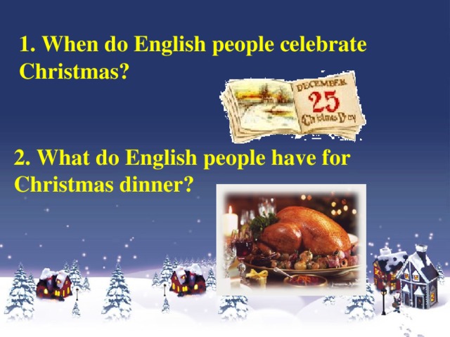 1. When do English people celebrate Christmas? 2. What do English people have for Christmas dinner?
