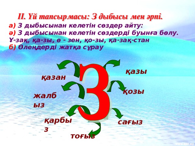 а) З дыбысынан келетін сөздер айту: ә) З дыбысынан келетін сөздерді буынға бөлу. Ұ-зақ, қа-зы, ө - зен, қо-зы, қа-зақ-стан б) Өлеңдерді жатқа сұрау қазы  қазан  жалбыз  қозы  қарбыз сағыз  тоғыз