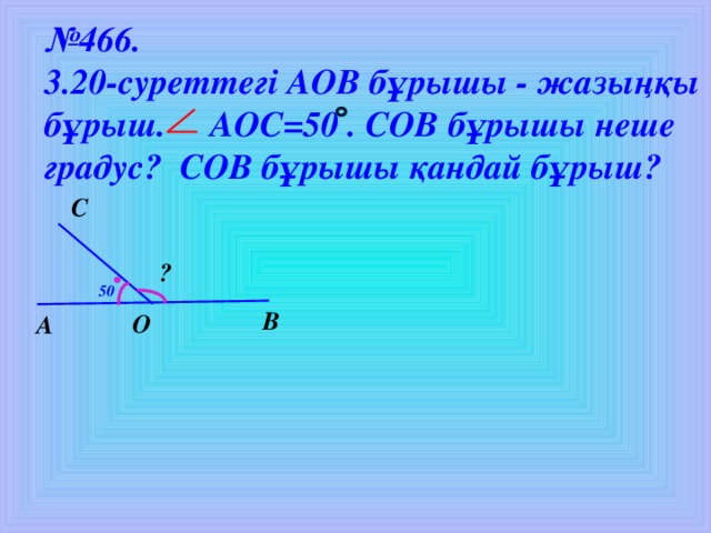 № 46 6. 3.20-суреттегі AO В бұрышы - жазыңқы бұрыш. АОС = 5 0 .  С OB бұрышы неше градус? С OB бұрышы қандай бұрыш? С ? 5 0 В О А