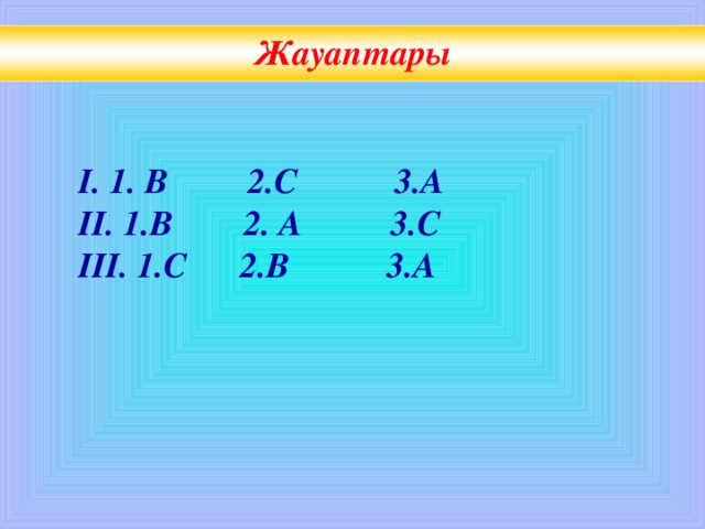 Жауаптары І. 1. В 2.С 3.А ІІ. 1.В 2. А 3.С ІІІ. 1.С 2.В 3.А