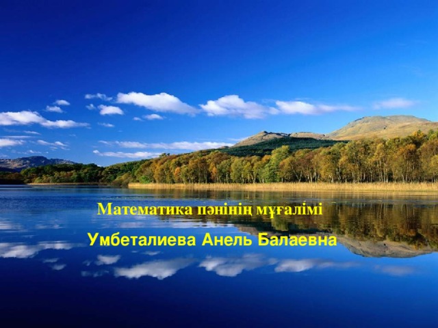 Математика пәнінің мұғалімі Умбеталиева Анель Балаевна