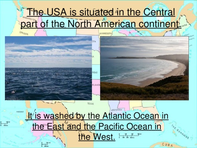 It is washed by the Atlantic Ocean in the East and Pacific Ocean in the West The USA is situated in the Central part of the North American continent.  It is washed by the Atlantic Ocean in the East and the Pacific Ocean in the West.