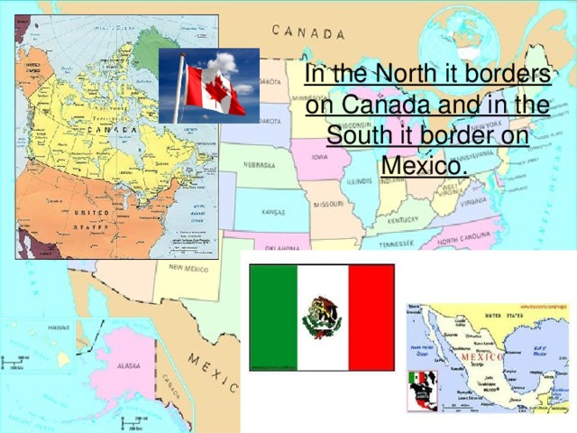 In the North it borders on Canada and in the South it border on Mexico.