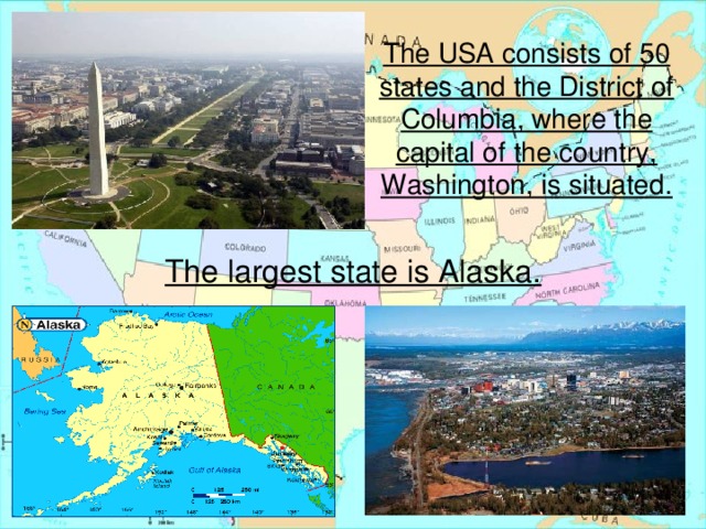 The USA consists of 50 states and the District of Columbia, where the capital of the country, Washington, is situated. The largest state is Alaska.