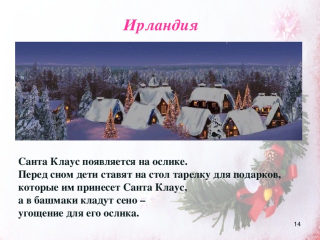 Ирландия Санта Клаус появляется на ослике.  Перед сном дети ставят на стол тарелку для подарков, которые им принесет Санта Клаус, а в башмаки кладут сено – угощение для его ослика.