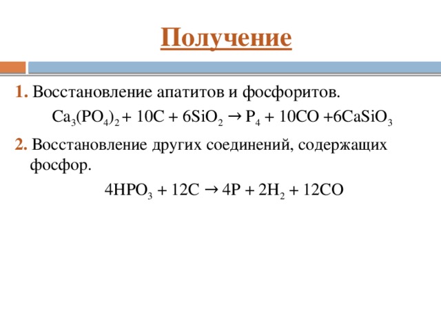 Получение 1. Восстановление апатитов и фосфоритов. Са 3 (PO 4 ) 2 + 10С + 6SiO 2 → P 4 + 10CO +6CaSiO 3 2. Восстановление других соединений, содержащих фосфор.  4HPO 3 + 12C → 4P + 2H 2 + 12CO