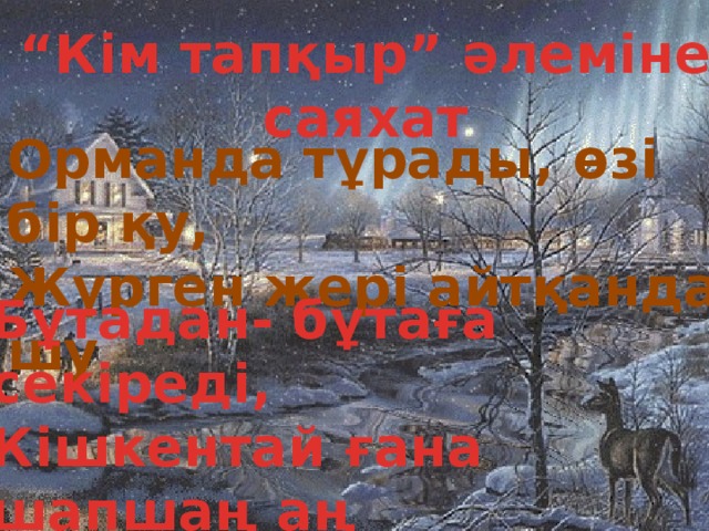 “ Кім тапқыр” әлеміне саяхат Орманда тұрады, өзі бір қу, Жүрген жері айтқанда шу Бұтадан- бұтаға секіреді, Кішкентай ғана шапшаң аң