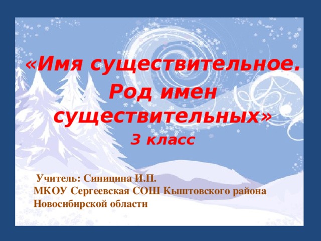 «Имя существительное. Род имен существительных» 3 класс  Учитель: Синицина И.П.  МКОУ Сергеевская СОШ Кыштовского района Новосибирской области