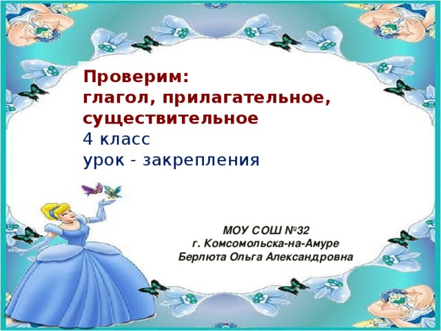 Проверим:  глагол, прилагательное, существительное  4 класс  урок - закрепления МОУ СОШ №32 г. Комсомольска-на-Амуре Берлюта Ольга Александровна