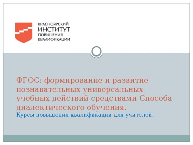 ФГОС: формирование и развитие познавательных универсальных учебных действий средствами Способа диалектического обучения.  Курсы повышения квалификации для учителей.