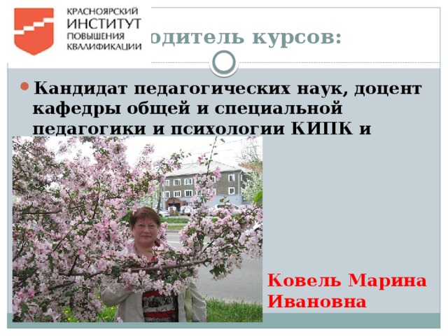 Руководитель курсов: Кандидат педагогических наук, доцент кафедры общей и специальной педагогики и психологии КИПК и ППРО: Ковель Марина Ивановна