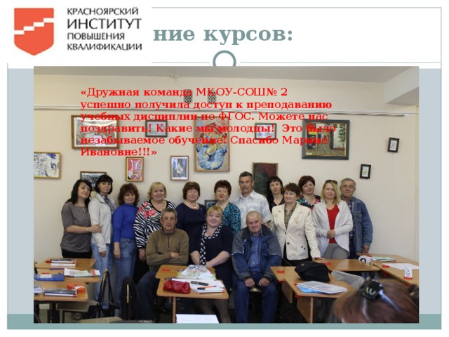 «Дружная команда МКОУ-СОШ№ 2 успешно получила доступ к преподаванию учебных дисциплин по ФГОС. Можете нас поздравить! Какие мы молодцы! Это было незабываемое обучение! Спасибо Марине Ивановне!!!» Окончание курсов: