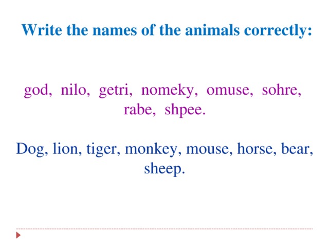 Write the names of the animals correctly:   god, nilo, getri, nomeky, omuse, sohre, rabe, shpee. Dog, lion, tiger, monkey, mouse, horse, bear, sheep.