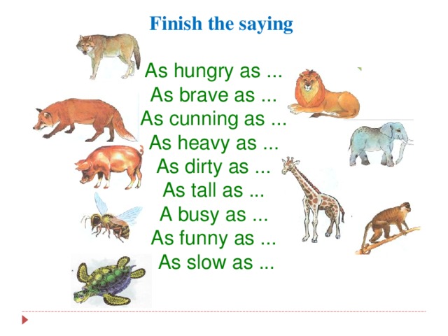 Finish the saying As hungry as ... As brave as ... As cunning as ... As heavy as ... As dirty as ... As tall as ... A busy as ... As funny as ... As slow as ...