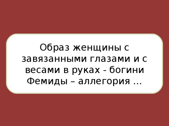 Образ женщины с завязанными глазами и с весами в руках - богини Фемиды – аллегория …