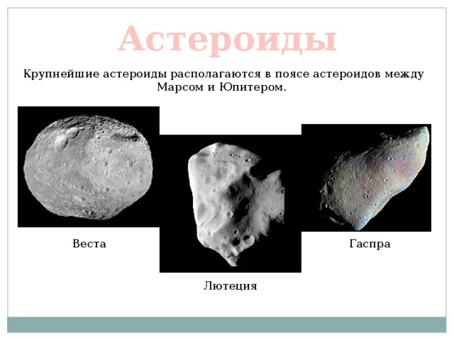 Астероиды Крупнейшие астероиды располагаются в поясе астероидов между Марсом и Юпитером. Веста Гаспра Лютеция