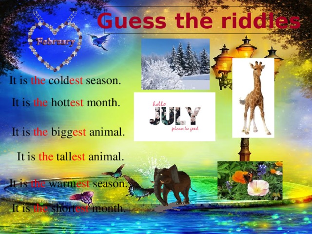 Guess the riddles It is the cold est season. It is the hott est month. It is the bigg est animal. It is the tall est animal. It is the warm est season. It is the short est month.