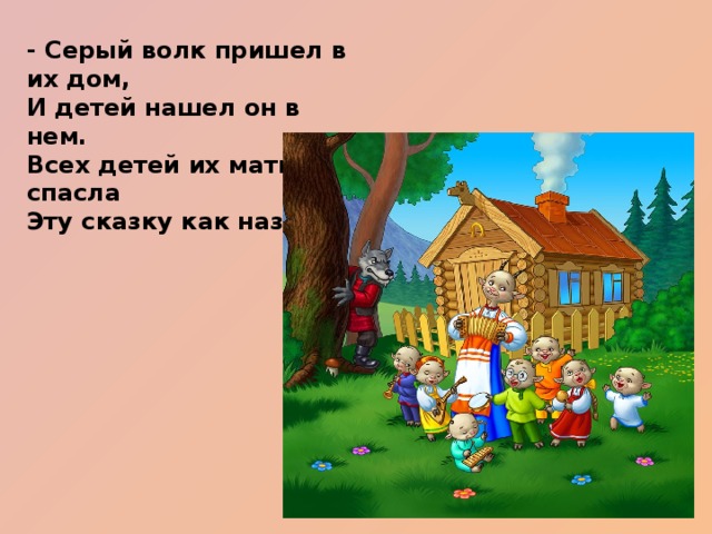 - Серый волк пришел в их дом, И детей нашел он в нем. Всех детей их мать спасла Эту сказку как назвать?