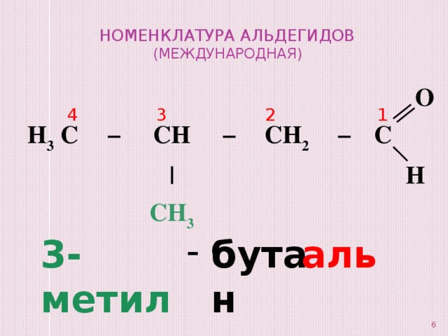 Номенклатура альдегидов  (международная) H 3 C − CH − | CH 3 CH 2 − C O H 1 4 3 2 - 3-метил бутан аль