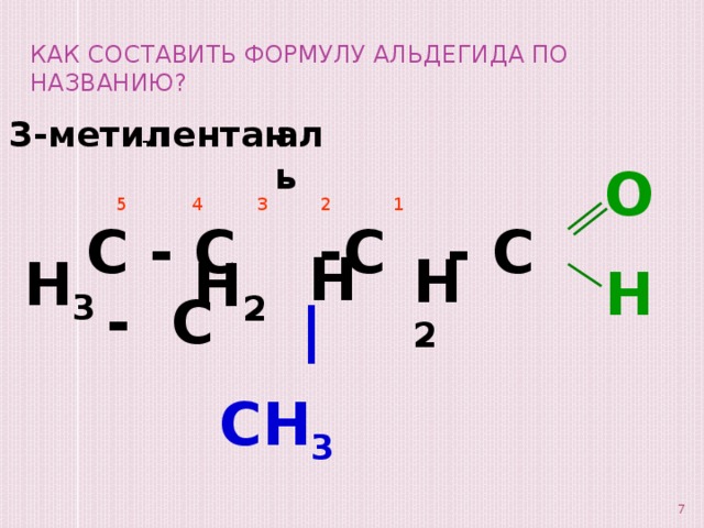 Как составить формулу альдегида по названию? 3-метил - пентан аль O H  5  4   3  2   1  H 2 С - С -С - С - С   H H 3 H 2  |  CH 3