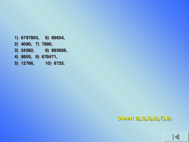 6797895,    6) 89654,  4090,     7) 7890,  34582,    8) 8956 08 , 9805,     9) 678471, 12766,    10) 8733.