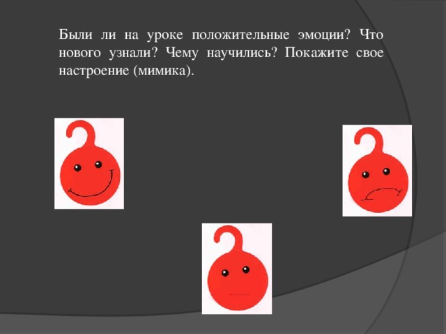 Были ли на уроке положительные эмоции? Что нового узнали? Чему научились? Покажите свое настроение (мимика).