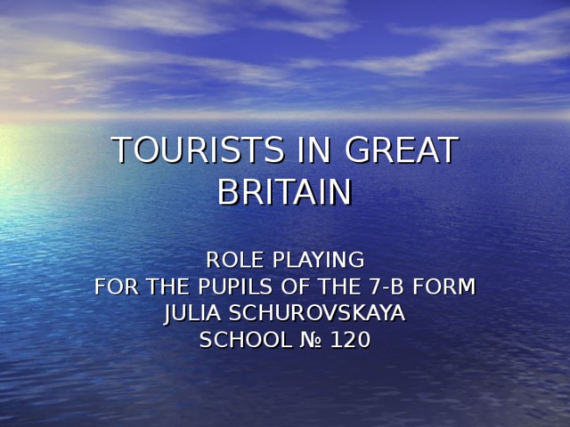 TOURISTS IN GREAT BRITAIN ROLE PLAYING FOR THE PUPILS OF THE 7-B FORM JULIA SCHUROVSKAYA SCHOOL № 120
