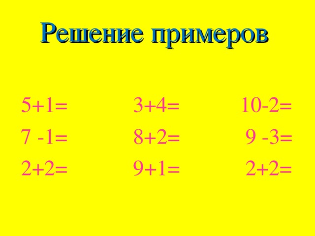 Решение примеров 5+1= 3+4= 10-2= 7 -1= 8+2= 9 -3= 2+2= 9+1= 2+2=