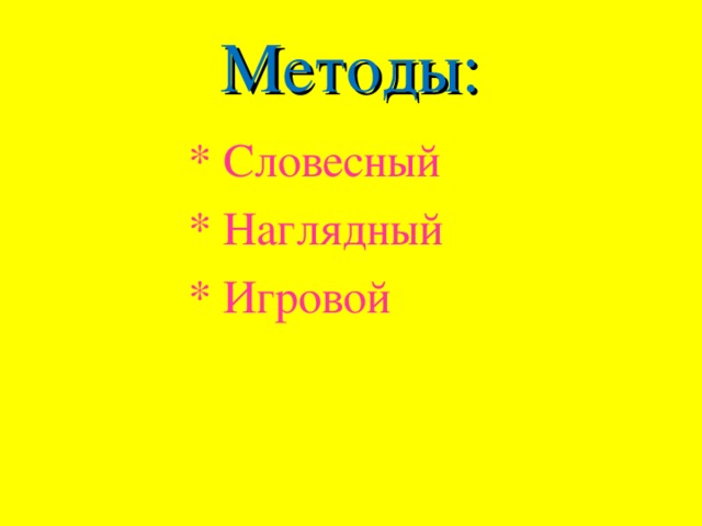 Методы: * Словесный * Наглядный * Игровой