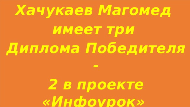 Хачукаев Магомед имеет три Диплома Победителя - 2 в проекте «Инфоурок» и 1 в проекте «Новый урок»
