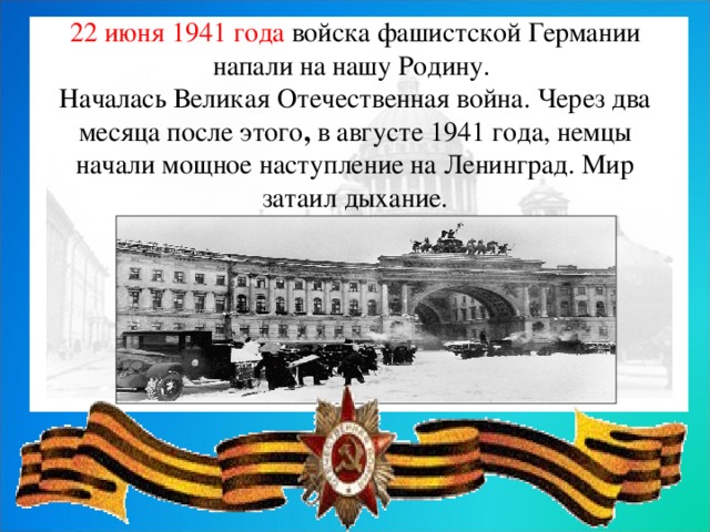 22 июня 1941 года войска фашистской Германии напали на нашу Родину. Началась Великая Отечественная война. Через два месяца после этого ,  в августе 1941 года, немцы начали мощное наступление на Ленинград. Мир затаил дыхание. .