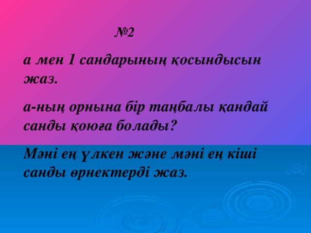 № 2 а мен 1 сандарының қосындысын жаз. а-ның орнына бір таңбалы қандай санды қоюға болады? Мәні ең үлкен және мәні ең кіші санды өрнектерді жаз.