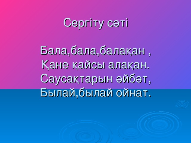 Серг іту сәті   Бала,бала,балақан ,  Қане қайсы алақан.  Саусақтарын әйбәт,  Былай,былай ойнат.