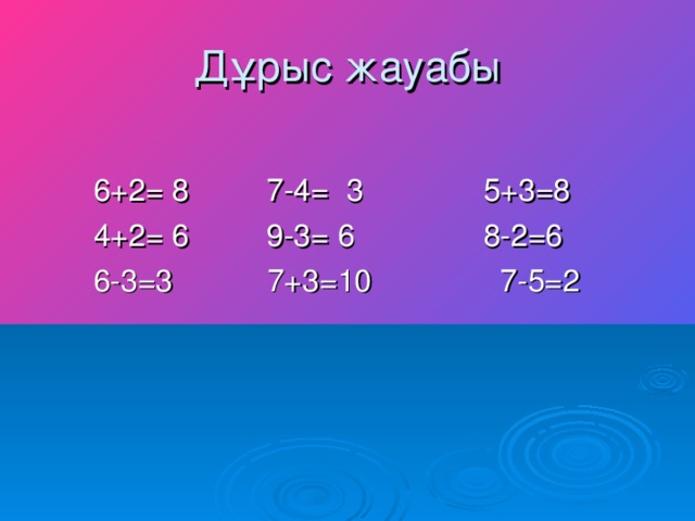 Дұрыс жауабы  6+2 = 8 7-4= 3 5+3=8  4+2= 6 9-3= 6 8-2=6  6-3=3 7+3=10 7-5=2