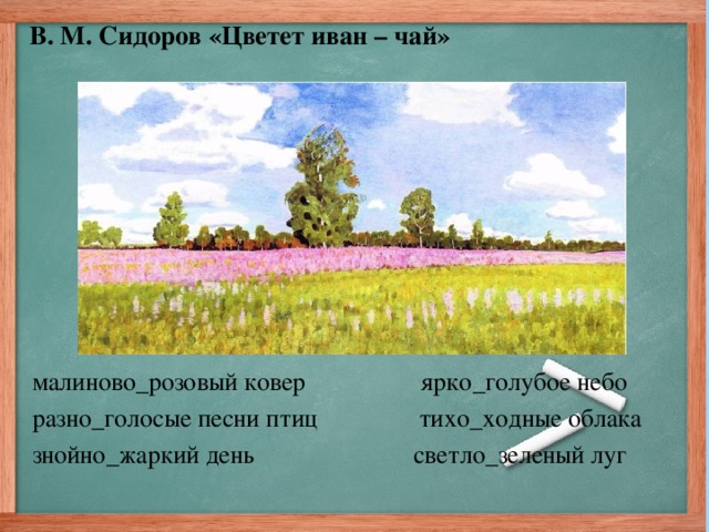 В. М. Сидоров «Цветет иван – чай»   малиново_розовый ковер ярко_голубое небо разно_голосые песни птиц тихо_ходные облака знойно_жаркий день светло_зеленый луг