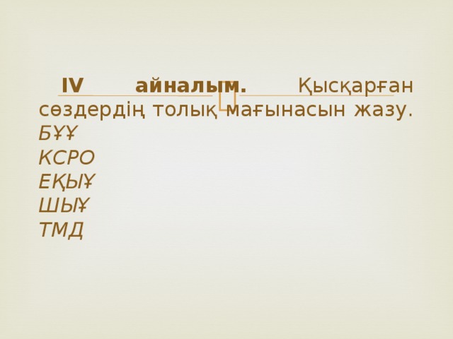 IV айналым. Қысқарған сөздердің толық мағынасын жазу.  БҰҰ  КСРО  ЕҚЫҰ  ШЫҰ  ТМД