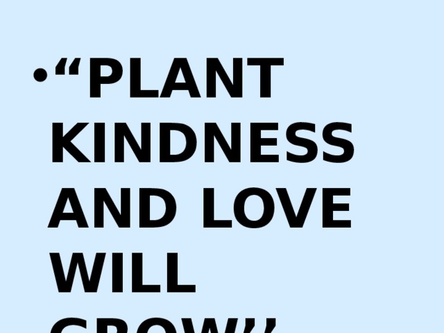 “ PLANT KINDNESS AND LOVE WILL GROW’’