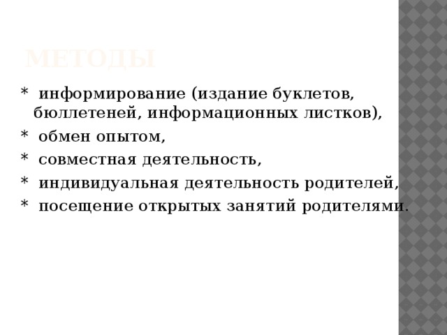 методы   * информирование (издание буклетов, бюллетеней, информационных листков), * обмен опытом, * совместная деятельность, * индивидуальная деятельность родителей, * посещение открытых занятий родителями.