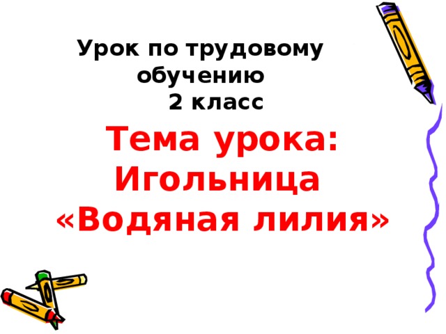 Урок по трудовому обучению  2 класс Тема урока: Игольница «Водяная лилия»