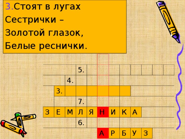 3. Стоят в лугах Сестрички – Золотой глазок, Белые реснички. 5. 3. 4. З Е 7. М Л Я 6. Н И К А А Р Б У З