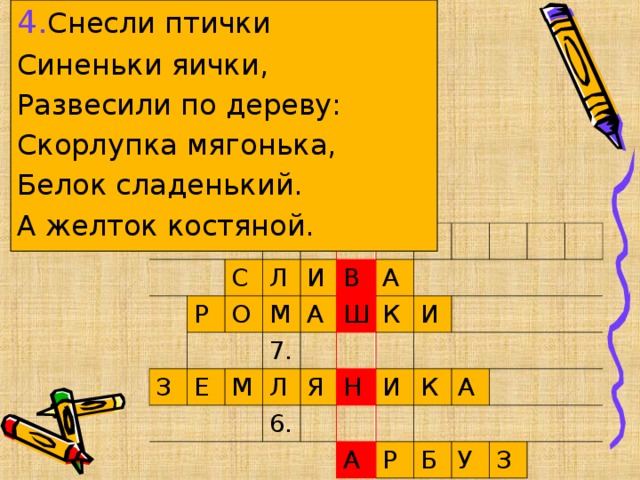 4. Снесли птички Синеньки яички, Развесили по дереву: Скорлупка мягонька, Белок сладенький. А желток костяной. 5. Р С Л 8. О З М Е И М 7. В А Ш Л А К Я 6. И Н И К А Р А Б У З