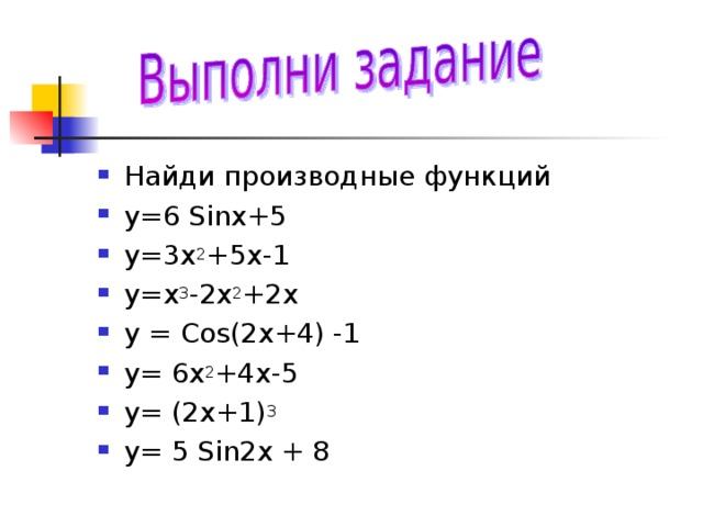 Найди производные функций у=6 Sin х+5 у=3х 2 +5х-1 у=х 3 -2х 2 +2х у = Cos (2х+4) -1 у= 6х 2 +4х-5 у= (2х+1) 3 у= 5 Sin 2х + 8