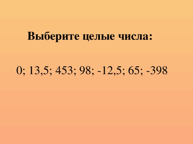 Выберите целые числа: 0; 13,5; 453; 98; -12,5; 65; -398