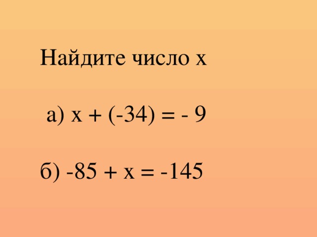 Найдите число х  а) х + (-34) = - 9 б) -85 + х = -145