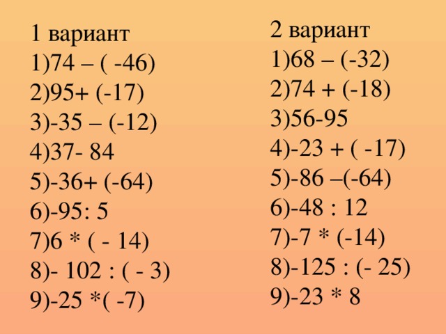 2 вариант 68 – (-32) 74 + (-18) 56-95 -23 + ( -17) -86 –(-64) -48 : 12 -7 * (-14) -125 : (- 25) -23 * 8 1 вариант