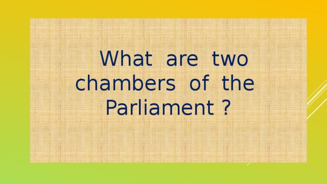 What are two chambers of the Parliament ?