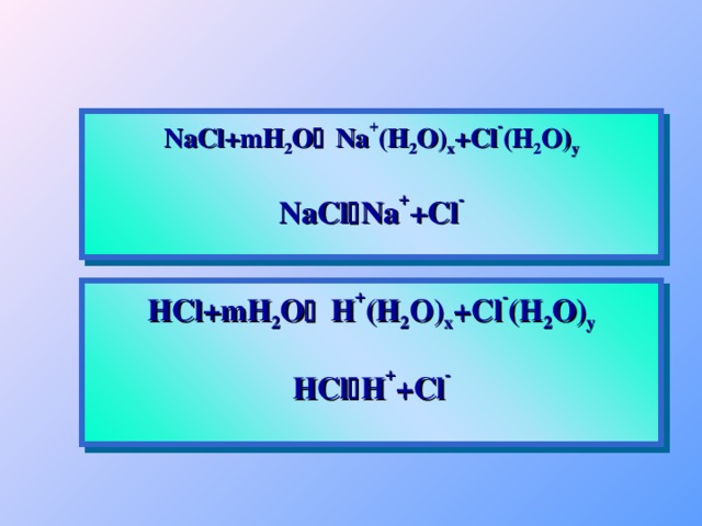NaCl+mH 2 O  Na + (H 2 O) x +Cl - (H 2 O) y NaCl  Na + +Cl -   HCl+mH 2 O  H + (H 2 O) x +Cl - (H 2 O) y HCl  H + +Cl -