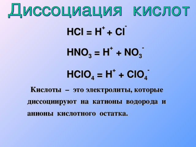 HCl = H +  + Cl - HNO 3 = H + + NO 3 - HClO 4 = H + + ClO 4 -    Кислоты – это электролиты, которые диссоциируют на катионы водорода и  анионы кислотного остатка.