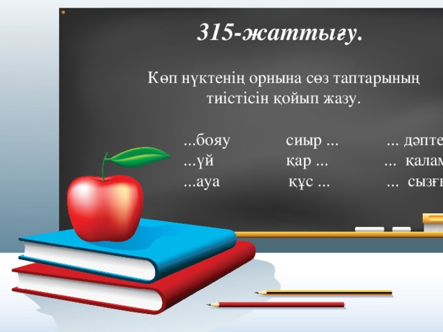 315-жаттығу. Көп нүктенің орнына сөз таптарының тиістісін қойып жазу.  ...бояу сиыр ... ... дәптер  ...үй қар ... ... қалам  ...ауа құс ... ... сызғыш